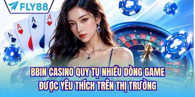 BBIN Casino quy tụ nhiều dòng game được yêu thích trên thị trường